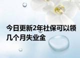 今日更新2年社保可以领几个月失业金