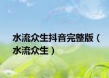 水流众生抖音完整版（水流众生）