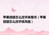 苹果微信怎么改字体楷书（苹果微信怎么改字体风格）