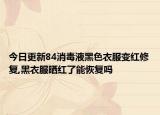 今日更新84消毒液黑色衣服变红修复,黑衣服晒红了能恢复吗