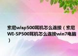 索尼wlsp500耳机怎么连接（索尼WI-SP500耳机怎么连接win7电脑）