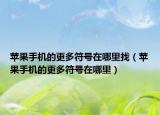 苹果手机的更多符号在哪里找（苹果手机的更多符号在哪里）