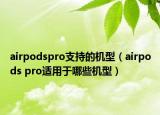 airpodspro支持的机型（airpods pro适用于哪些机型）