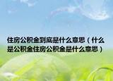 住房公积金到底是什么意思（什么是公积金住房公积金是什么意思）