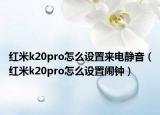 红米k20pro怎么设置来电静音（红米k20pro怎么设置闹钟）