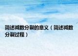 简述减数分裂的意义（简述减数分裂过程）