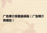 广告媒介排期表模板（广告媒介有哪些）