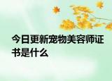 今日更新宠物美容师证书是什么