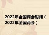 2022年全国两会时间（2022年全国两会）