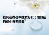 如何在微信中搜索好友（如何在微信中搜索歌曲）