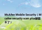 McAfee Mobile Security（Mcafee security scan plus卸载不了）