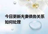 今日更新夫妻债务关系如何处理