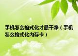 手机怎么格式化才最干净（手机怎么格式化内存卡）