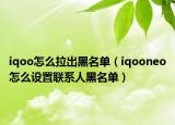 iqoo怎么拉出黑名单（iqooneo怎么设置联系人黑名单）