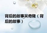 背后的故事吴奇隆（背后的故事）