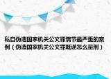 私自伪造国家机关公文罪情节最严重的案例（伪造国家机关公文罪既遂怎么量刑）
