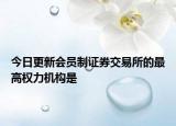 今日更新会员制证券交易所的最高权力机构是