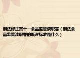 刑法修正案十一食品监管渎职罪（刑法食品监管渎职罪的既遂标准是什么）