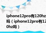 iphone12pro有120hz吗（iphone12pro有120hz吗）