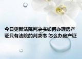 今日更新法院判决书如何办理房产证只有法院的判决书 怎么办房产证