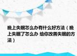 晚上失眠怎么办有什么好方法（晚上失眠了怎么办 给你改善失眠的方法）