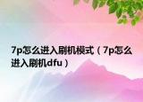 7p怎么进入刷机模式（7p怎么进入刷机dfu）