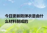 今日更新防弹衣是由什么材料制成的