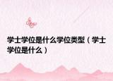 学士学位是什么学位类型（学士学位是什么）