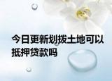 今日更新划拨土地可以抵押贷款吗