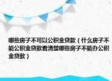 哪些房子不可以公积金贷款（什么房子不能公积金贷款看清楚哪些房子不能办公积金贷款）