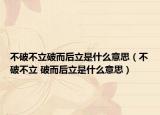 不破不立破而后立是什么意思（不破不立 破而后立是什么意思）