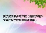 买了房子多少年产权（购房子有多少年产权产权是重新计算吗）