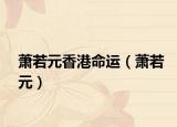 萧若元香港命运（萧若元）