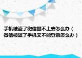 手机被盗了微信登不上去怎么办（微信被盗了手机又不能登录怎么办）