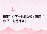 蕙质兰心下一句怎么说（蕙质兰心 下一句是什么）