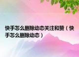 快手怎么删除动态关注和赞（快手怎么删除动态）