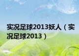 实况足球2013妖人（实况足球2013）