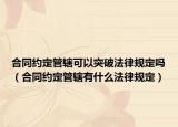 合同约定管辖可以突破法律规定吗（合同约定管辖有什么法律规定）