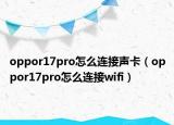 oppor17pro怎么连接声卡（oppor17pro怎么连接wifi）