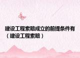 建设工程索赔成立的前提条件有（建设工程索赔）