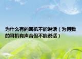 为什么有的耳机不能说话（为何我的耳机有声音但不能说话）