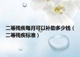 二等残疾每月可以补助多少钱（二等残疾标准）