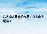 八大山人是谁的作品（八大山人是谁）