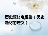 历史题材电视剧（历史题材的定义）