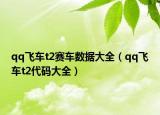 qq飞车t2赛车数据大全（qq飞车t2代码大全）