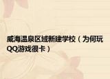 威海温泉区域新建学校（为何玩QQ游戏很卡）