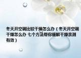 冬天开空调比较干燥怎么办（冬天开空调干燥怎么办 七个方法帮你缓解干燥亲测有效）