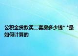 公积金贷款买二套房多少钱* *是如何计算的