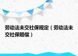 劳动法未交社保规定（劳动法未交社保赔偿）