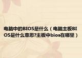电脑中的BIOS是什么（电脑主板BIOS是什么意思?主板中bios在哪里）